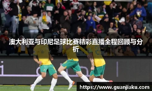澳大利亚与印尼足球比赛精彩直播全程回顾与分析