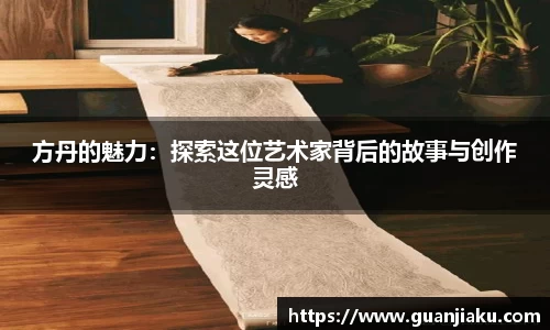 方丹的魅力：探索这位艺术家背后的故事与创作灵感