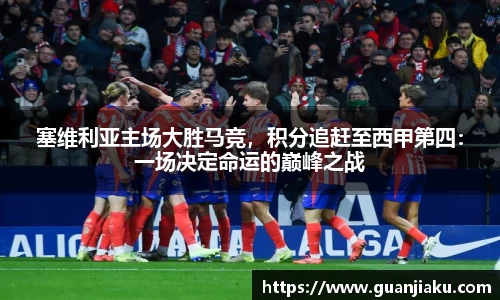 塞维利亚主场大胜马竞，积分追赶至西甲第四：一场决定命运的巅峰之战