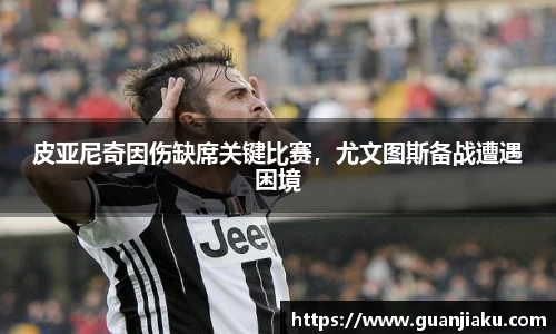 皮亚尼奇因伤缺席关键比赛，尤文图斯备战遭遇困境