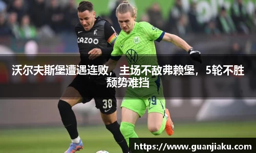 沃尔夫斯堡遭遇连败，主场不敌弗赖堡，5轮不胜颓势难挡